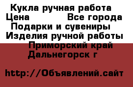 Кукла ручная работа › Цена ­ 1 800 - Все города Подарки и сувениры » Изделия ручной работы   . Приморский край,Дальнегорск г.